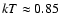 $kT \approx 0.85$