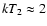 $kT_2 \approx 2$