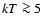 $kT \ga5$