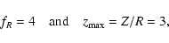 \begin{displaymath}f_R=4 \quad\mbox{and}\quad z_{\rm max} = Z/R=3,
\end{displaymath}