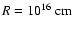 $R=10^{16}~{\rm cm}$