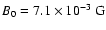 $B_0=7.1\times 10^{-3}~{\rm G}$