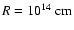 $R=10^{14}~{\rm cm}$