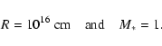 \begin{displaymath}R=10^{16}~{\rm cm}\quad\mbox{and}\quad M_*=1.
\end{displaymath}