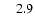 $\phantom{0}\phantom{0}2.9$