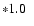 $*1.0\phantom{0}$