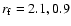 $r_{\rm f}=2.1, 0.9$