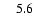 $\phantom{0}\phantom{0}5.6\phantom{0}$