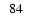 $\phantom{0}84\phantom{0}\phantom{0}$
