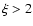 $\xi>2$