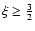 $\xi\geq{\textstyle{\frac{3}{2}}}$