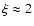 $\xi\approx2$