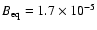 $B_{\rm eq}=1.7\times 10^{-5}$