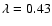 $\lambda =0.43$