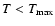 $T<T_{\rm max}$