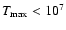 $T_{\rm max}<10^{7}$