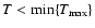 $T<{\rm min}\{T_{\rm max}\}$