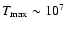 $T_{\rm max} \sim
10^{7}$