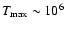 $T_{\rm max} \sim 10^{6}$