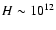$H \sim 10^{12}$