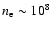 $n_{\rm e} \sim 10^{8}$