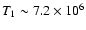 $T_{1} \sim 7.2 \times 10^{6}$