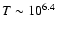 $T \sim 10^{6.4}$