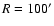 $R=100^\prime $