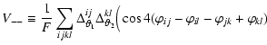 $\displaystyle V_{--} \equiv \frac 1 F \sum_{ijkl} \Delta_{\vartheta_1}^{i j} \Delta_{\vartheta_2}^{k l} \Big( \cos 4
(\vp_{ij} - \vp_{il} - \vp_{jk} + \vp_{kl} )$