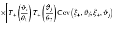 $\displaystyle \times \Bigg[ T_+ \left( \frac{\vartheta_i}{\theta_1} \right)
T_+...
...\right) \mbox{Cov}\left(\hat \xi_+, \vartheta_i; \hat
\xi_+, \vartheta_j\right)$