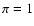 $\pi=1$