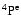 $\rm ^4P^e$