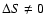$\Delta S\neq 0$