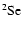 $\rm ^2S e $