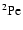 $\rm ^2P e $
