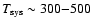 $T_{\rm sys} \sim 300{-}500$