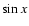 $\sin x$