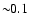$\sim\!\!0.1$