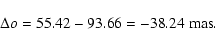 \begin{displaymath}\Delta o = 55.42 - 93.66 = - 38.24 \; {\rm mas}.
\end{displaymath}
