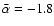 ${\rm\bar{\alpha}=-1.8}$