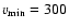 $v_{\rm min} = 300$