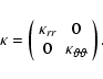 \begin{displaymath}\kappa = \left(
\begin{array}{cc} \kappa_{rr} & 0 \\
0 & \kappa_{\vartheta\vartheta}\\
\end{array}\right).
\end{displaymath}