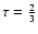 $\tau ={2\over 3}$