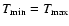 $T_{\min}=T_{\max}$