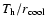 $T_{\rm h}/r_{{\rm cool}}$