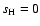 $s_{\rm H}=0$