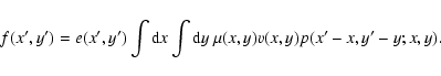 \begin{displaymath}
f(x^\prime,y^\prime) = e(x^\prime,y^\prime) \int {\rm d}x
\int {\rm d}y
~\mu(x,y) v(x,y)
p(x^\prime-x,y^\prime-y;x,y).
\end{displaymath}