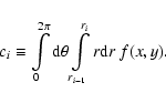 \begin{displaymath}%
c_i \equiv
\int\limits_{{0}}^{{2\pi}} {\rm d}\theta
\int\limits_{{r_{i-1}}}^{{r_i}} r{\rm d}r~
f(x,y).
\end{displaymath}