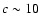 $c \sim 10$