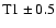 ${\rm T1} \pm0.5$
